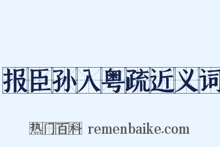 报臣孙入粤疏近义词是什么意思的图片